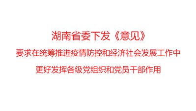 湖南省委下發(fā)《意見》，要求在統(tǒng)籌推進疫情防控和經(jīng)濟社會發(fā)展工作中更好發(fā)揮各級黨組織和黨員干部作用